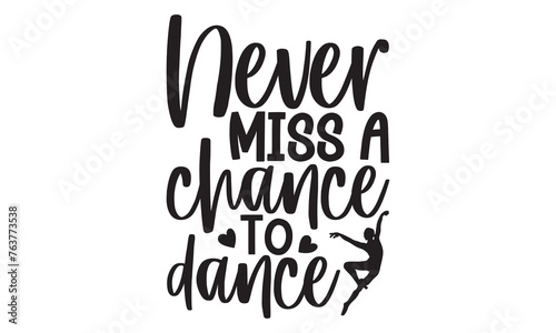 Never Miss A Chance To Dance - Ballet T shirt Design  Handmade calligraphy vector illustration  Cutting and Silhouette  for prints on bags  cups  card  posters.