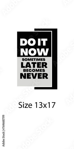 Do it now sometime later become never