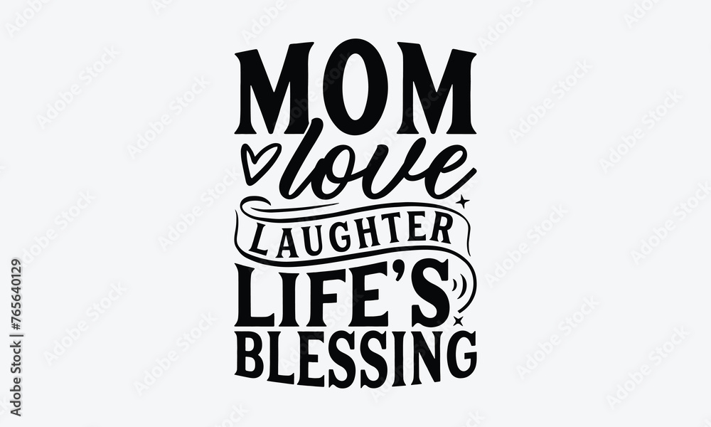 Mom Love Laughter Life's Blessing - Mother's Day T-Shirt Design, Hand Drawn Lettering Typography Quotes, Inspirational Calligraphy Decorations, For Templates, Wall, And Flyer. - obrazy, fototapety, plakaty 