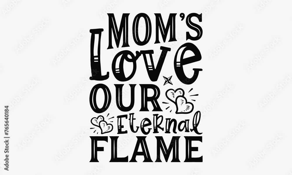 Obraz premium Mom's Love Our Eternal Flame - Mother's Day T-Shirt Design, Hand Drawn Lettering Phrase, Handmade Calligraphy Vector Illustration, For Cutting Machine, Silhouette Cameo, Cricut.