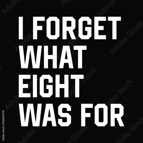 I Forget What Eight Was For T-shirt Design Vector Illustration photo