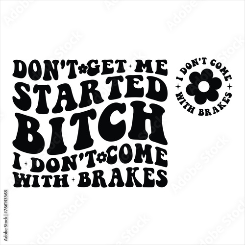 Don't Get Me Started Bitch I Don't Come With Brakes