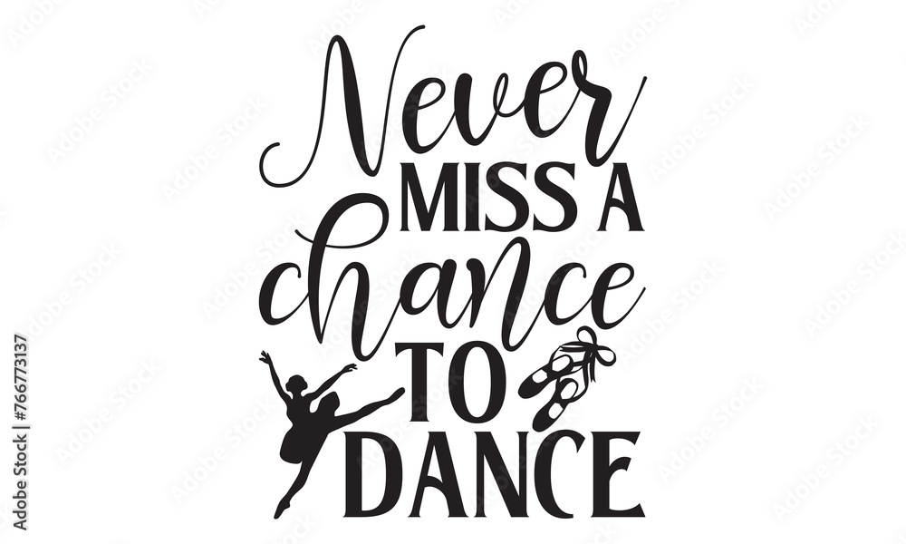 Never Miss A Chance To Dance - Ballet T Shirt Design, Hand drawn lettering phrase isolated on white background, For the design of postcards, banner, flyer and mug.