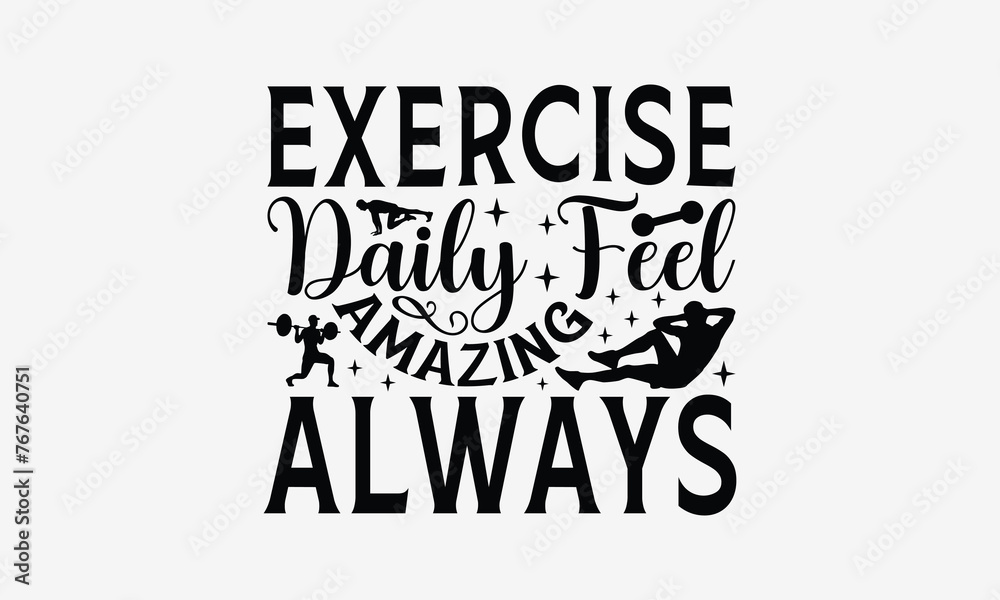 Exercise Daily Feel Amazing Always - Exercising T- Shirt Design, Hand Drawn Lettering Phrase For Cutting Machine, Silhouette Cameo, Cricut, Eps, Files For Cutting, Isolated On White Background.