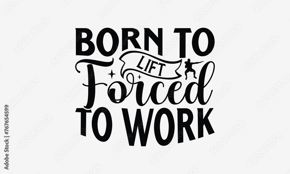 Born to Lift Forced to Work - Exercising T- Shirt Design, Hand Drawn Vintage Hand Lettering, This Illustration Can Be Used As A Print And Bags, Stationary Or As A Poster. Eps 10