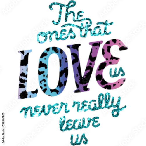 The ones that love us never really leave us - glitter multicolor - written - ideal for websites,, presentations, greetings, banners, cards, t-shirt, sweatshirt, prints, cricut, silhouette, sublimation