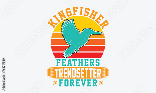 Kingfisher Feathers Trendsetter Forever - Kingfisher Retro Sunset T-Shirt Designs, Handmade Calligraphy Vector Illustration, Greeting Card Template With Typography Text.