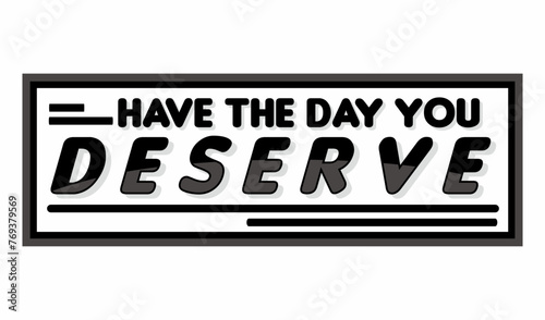 have the day you deserve