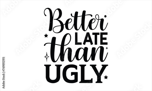 Better late than ugly - Farm Life T-Shirt Design, typography vector, svg files for Cutting, bag, cups, card, prints and posters.