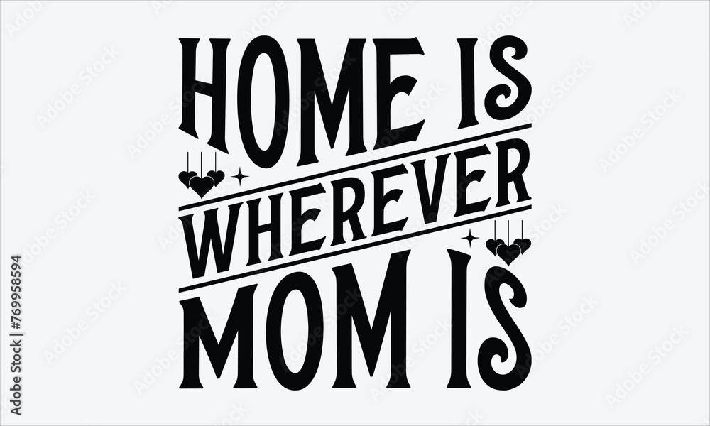 Obraz premium Home is wherever mom is - Mom t-shirt design, isolated on white background, this illustration can be used as a print on t-shirts and bags, cover book, template, stationary or as a poster.