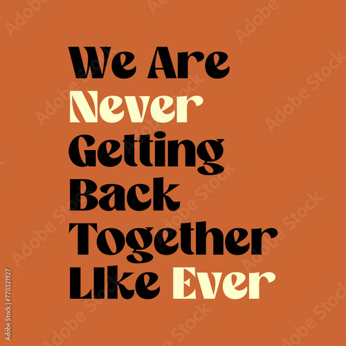 We are never getting back together like ever typography slogan for t shirt printing, tee graphic design, vector illustration.