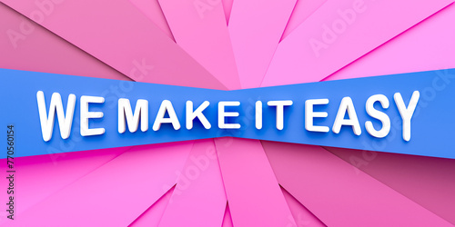We make it easy. Pink and blue paper stripes. The text, we make it easy in white letters. Easy going, motto, sloagan, never mind, the way forward. 3D illustration