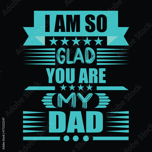 I AM SO GLAD YOU ARE MY DAD