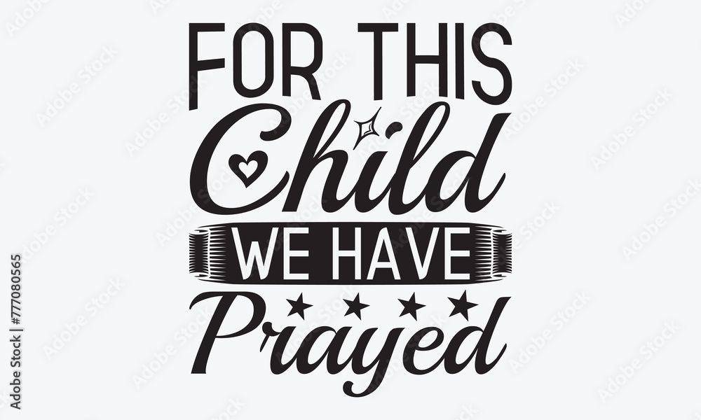 Fototapeta premium For This Child We Have Prayed - Baby Typography T-Shirt Designs, Hand Drawn Lettering Typography Quotes, Cute Hand Drawn Lettering Label Art, For Poster, Templates, Hoodie And Wall.