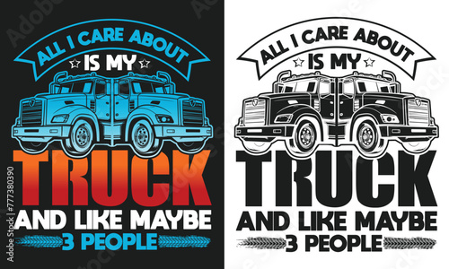 All i care about is my truck and like Truck Driver T-shirt design 