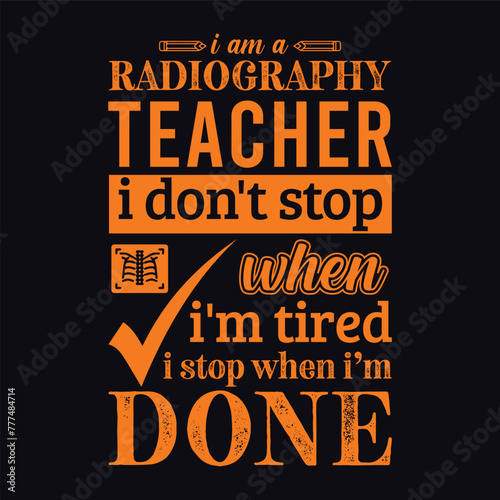 I am a Radiography teacher i don’t stop when i am tired i stop when i am done. Vector Illustration quote. Science teacher t shirt design. For t shirt, typography, print, gift card, label sticker etc.