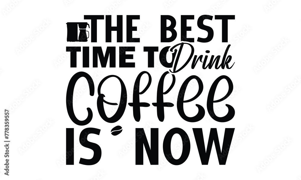 The best time to drink coffee is now-   on white background,Instant Digital Download. Illustration for prints on t-shirt and bags, posters