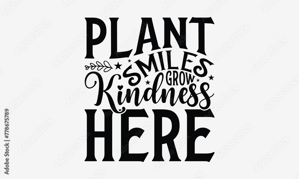 Plant Smiles Grow Kindness Here - Gardening T- Shirt Design, Hand Written Vector Hand Lettering, This Illustration Can Be Used As A Print And Bags, Greeting Card Template With Typography.