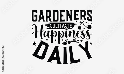 Gardeners Cultivate Happiness Daily - Gardening T- Shirt Design, Isolated On White Background, For Prints On Bags, Posters, Cards. EPS 10