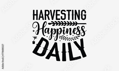 Harvesting Happiness Daily - Gardening T- Shirt Design, Hand Written Vector Hand Lettering, This Illustration Can Be Used As A Print And Bags, Greeting Card Template With Typography.