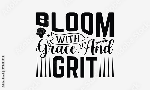 Bloom With Grace And Grit - Gardening T- Shirt Design, Hand Written Vector Hand Lettering, This Illustration Can Be Used As A Print And Bags, Greeting Card Template With Typography.