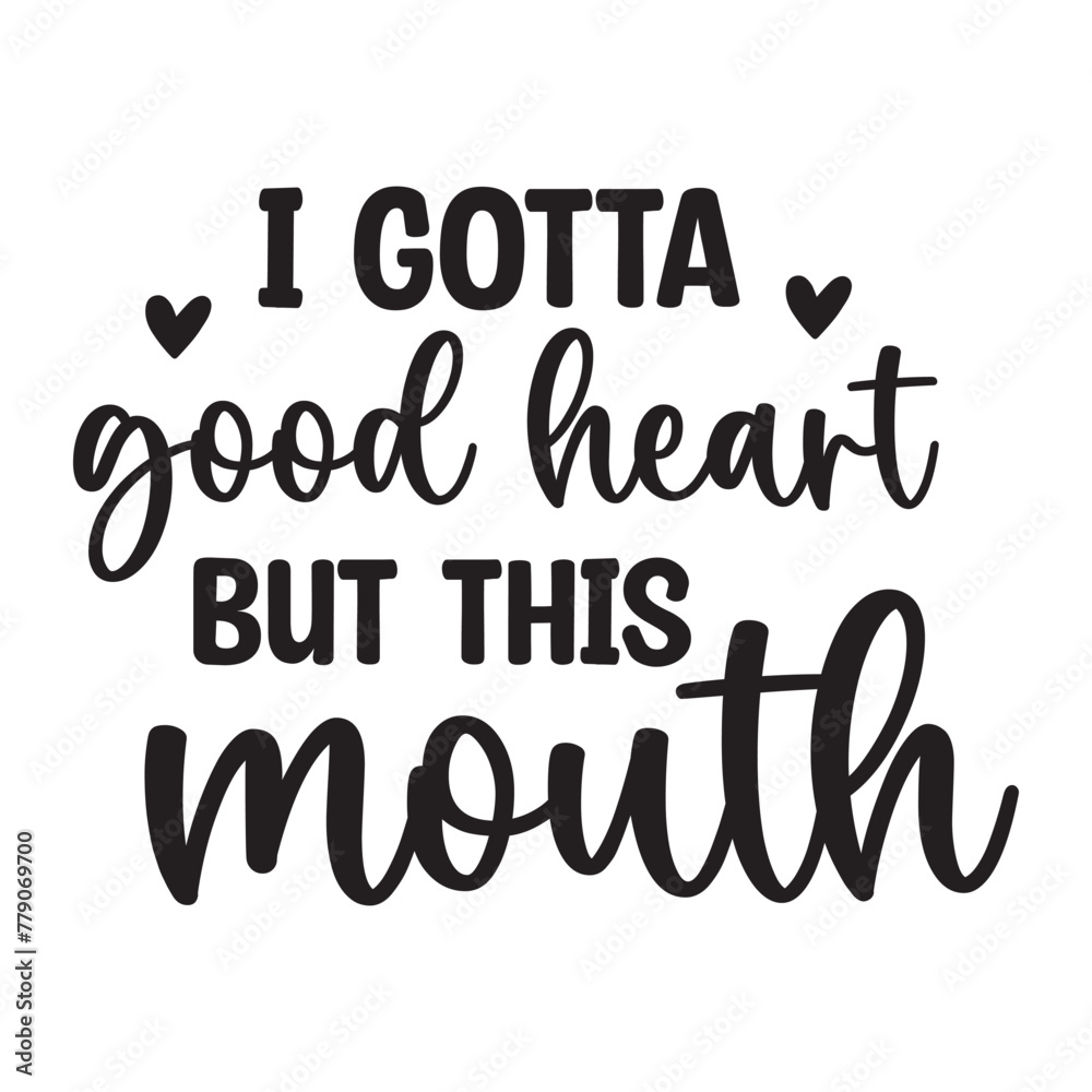 I Gotta good heart but this mouth