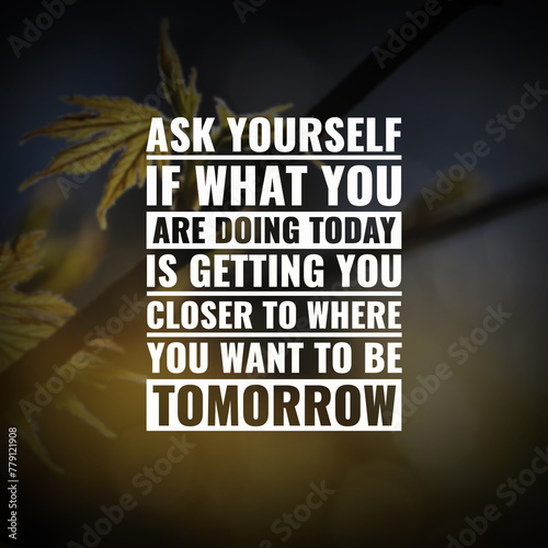 Best inspirational quote for success.ask yourself if what you are doing today is getting you closer to where you want to be tomorrow 