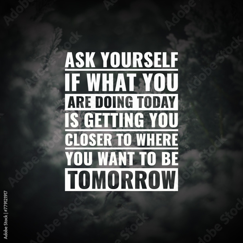 Best inspirational quote for success.ask yourself if what you are doing today is getting you closer to where you want to be tomorrow 