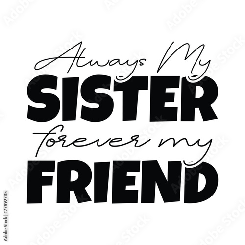 Always my sister forever my friend