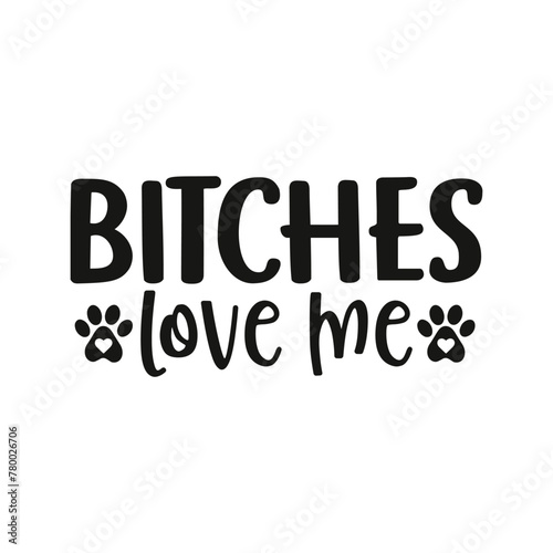 Bitches love me, love, dog vector, dog lover, Bitches, t-shirts, SVG, funny svg, paw, pet, dog 