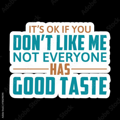 It’s Ok If You Don’t Like Me Not Everyone Has Good Taste