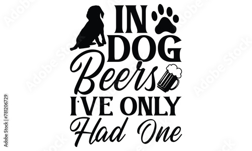 In Dog Beers I’ve Only Had One  - Dog T Shirt Design, Hand drawn lettering phrase isolated on white background, For the design of postcards, banner, flyer and mug.