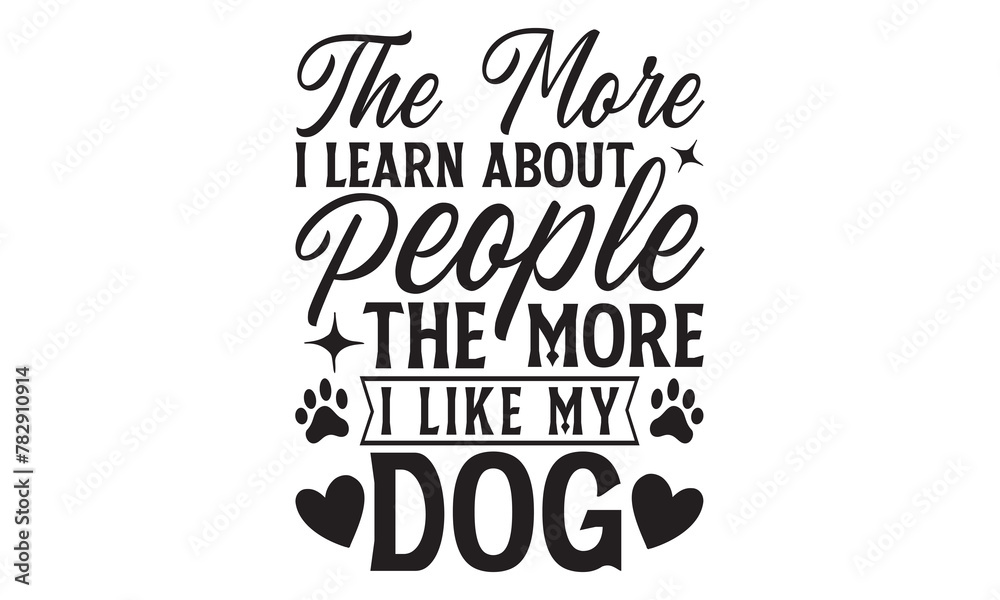 The More I Learn About People The More I Like My Dog - Dog T Shirt Design, Modern calligraphy, Cutting and Silhouette, for prints on bags, cups, card, posters.
