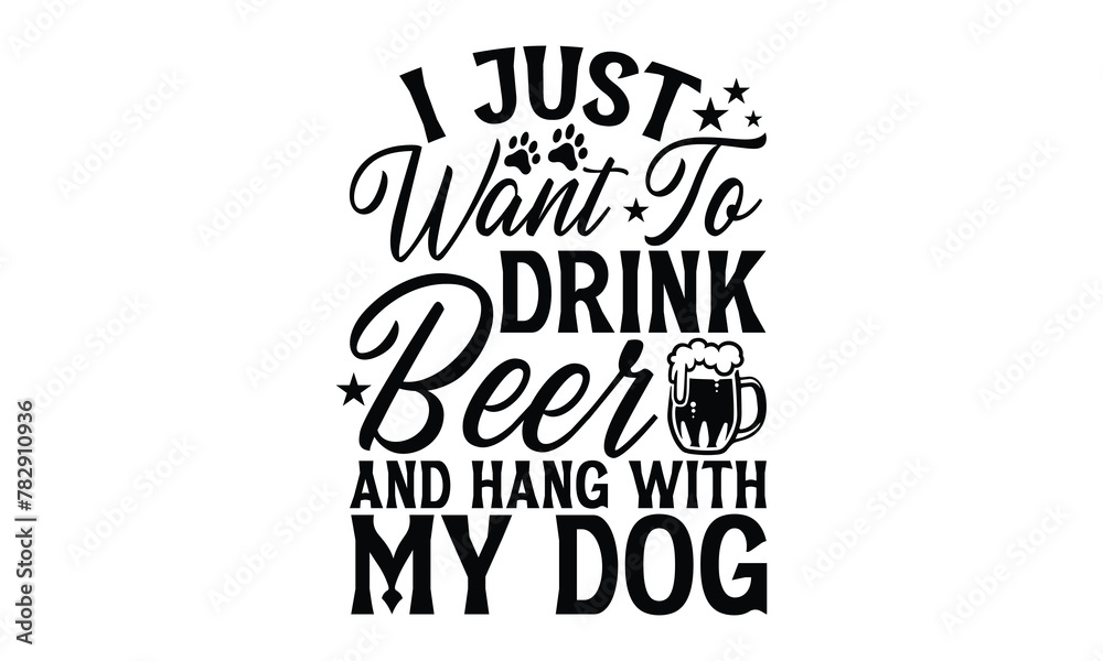 I Just Want To Drink Beer And Hang With My Dog - Dog T Shirt Design, Modern calligraphy, Cutting and Silhouette, for prints on bags, cups, card, posters.