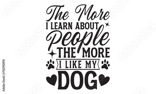 The More I Learn About People The More I Like My Dog - Dog T Shirt Design  Modern calligraphy  Cutting and Silhouette  for prints on bags  cups  card  posters.