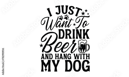 I Just Want To Drink Beer And Hang With My Dog - Dog T Shirt Design, Modern calligraphy, Cutting and Silhouette, for prints on bags, cups, card, posters.