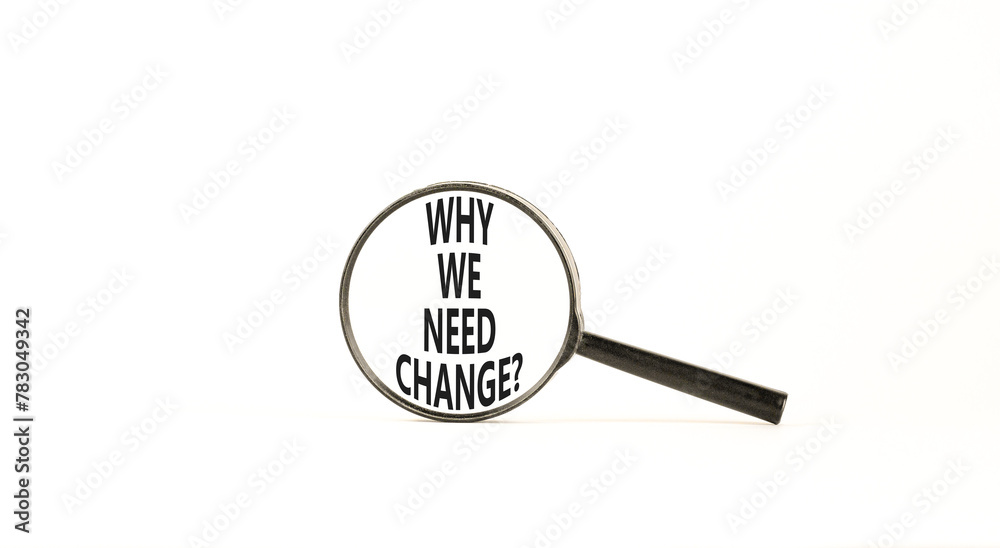 Why we need change symbol. Concept words Why we need change on beautiful magnifying glass. Beautiful white table white background. Business and why we need change concept. Copy space. Why we need change symbol. Concept words Why we need change on beautiful magnifying glass. Beautiful white table white background. Business and why we need change concept. Copy space.
