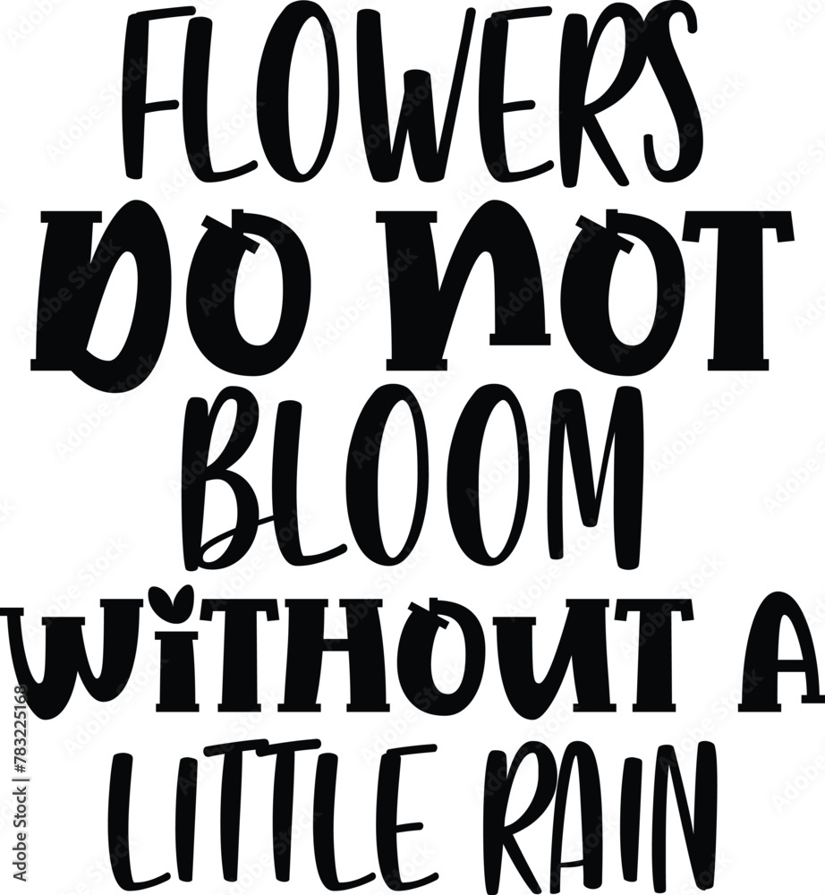 Flowers do not bloom without a little rain