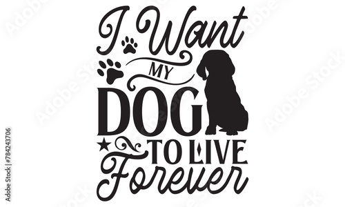 I Want My Dog To Live Forever - Dog T shirt Design, Modern calligraphy, Conceptual handwritten phrase calligraphic, Cutting Cricut and Silhouette, EPS 10