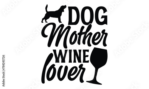 Dog Mother Wine Lover - Dog T shirt Design, Modern calligraphy, Conceptual handwritten phrase calligraphic, Cutting Cricut and Silhouette, EPS 10