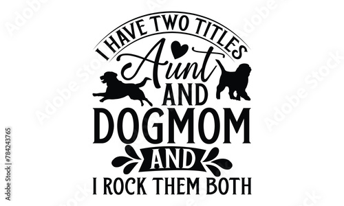 I Have Two Titles Aunt And Dogmom And I Rock Them Both - Dog T shirt Design, Modern calligraphy, Conceptual handwritten phrase calligraphic, Cutting Cricut and Silhouette, EPS 10