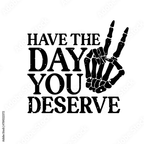 Have the day you deserve svg