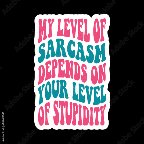 My Level Of Sarcasm Depends On Your Level Of Stupidity