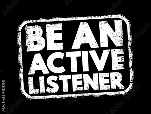 Be An Active Listener - means fully concentrating, understanding, responding, and remembering what the other person is saying during a conversation, text concept stamp