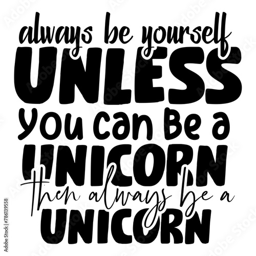 always be yourself unless you can be a unicorn then always be a unicorn svg