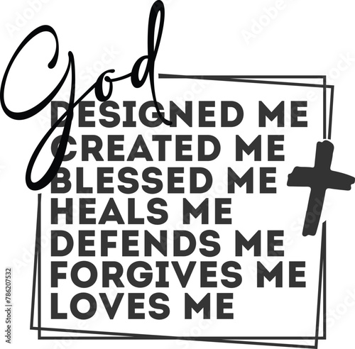 god designed me created me blessed me heals me defends me forgives me loves me
