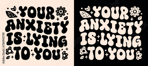Your anxiety is lying to you groovy wavy retro lettering flowers aesthetic. Positive self love mental health calming comforting quotes for anxious women girls. Shirt design and print vector cut file.