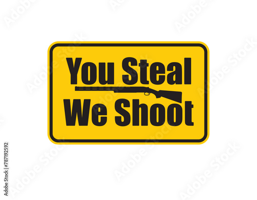 Vector yellow sign with inscription You steal we shoot. Isolated on white background