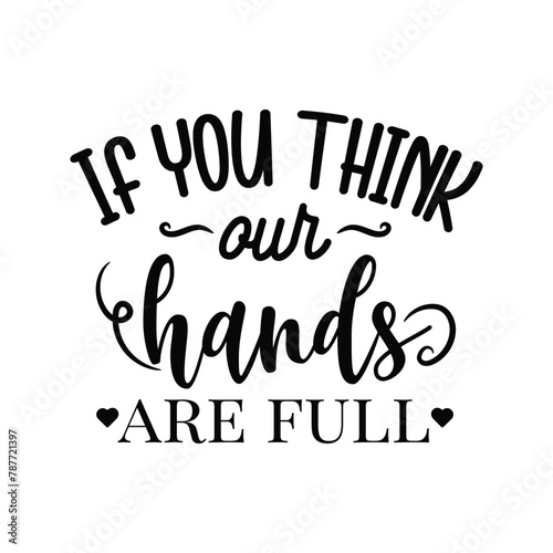 If You Think My Hands Are Full Vector Design on White Background