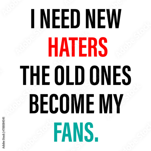 inspirational quote. i need new haters, the old ones become my fans.